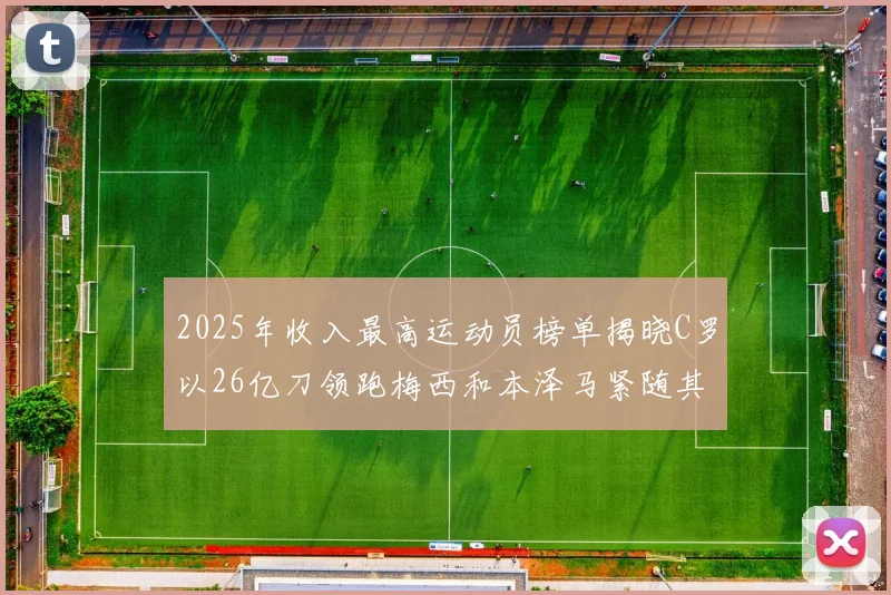 2025年收入最高运动员榜单揭晓C罗以26亿刀领跑梅西和本泽马紧随其后