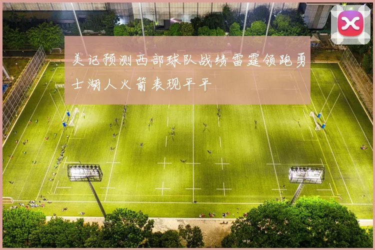 美记预测西部球队战绩雷霆领跑勇士湖人火箭表现平平