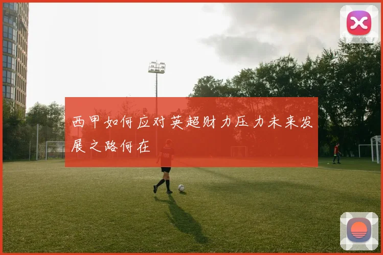 西甲如何应对英超财力压力未来发展之路何在
