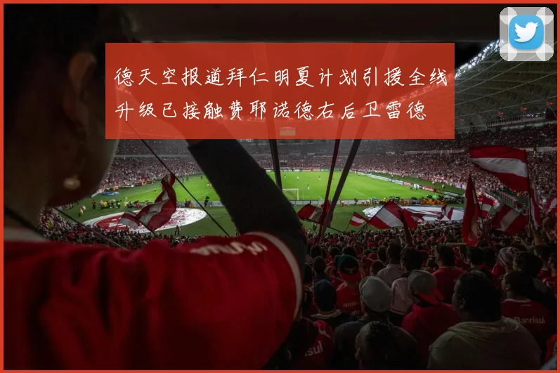 德天空报道拜仁明夏计划引援全线升级已接触费耶诺德右后卫雷德