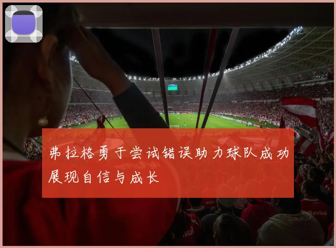 弗拉格勇于尝试错误助力球队成功展现自信与成长