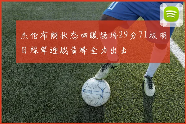 杰伦布朗状态回暖场均29分71板明日绿军迎战黄蜂全力出击